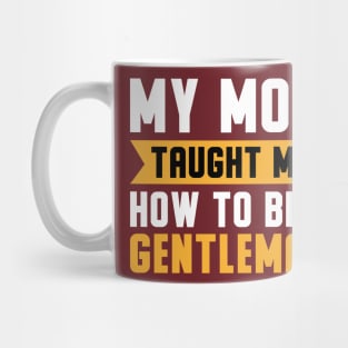 My Mom Taught Me How To Be A Gentleman Mug